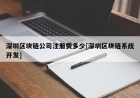 深圳区块链公司注册费多少[深圳区块链系统开发]