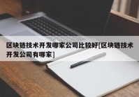 区块链技术开发哪家公司比较好[区块链技术开发公司有哪家]