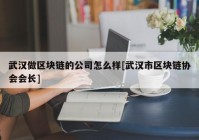 武汉做区块链的公司怎么样[武汉市区块链协会会长]