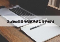 区块链公司是ff吗[区块链公司干嘛的]