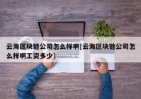 云海区块链公司怎么样啊[云海区块链公司怎么样啊工资多少]