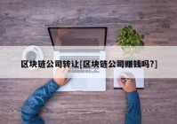 区块链公司转让[区块链公司赚钱吗?]