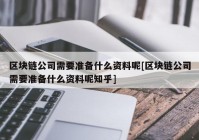 区块链公司需要准备什么资料呢[区块链公司需要准备什么资料呢知乎]