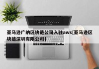 亚马逊广纳区块链公司入驻aws[亚马逊区块链深圳有限公司]