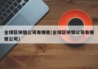 全球区块链公司有哪些[全球区块链公司有哪些公司]