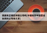 我国有正规区块链公司吗[中国有区块链营业执照的公司有几家]