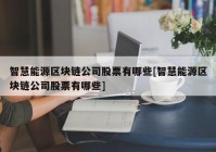 智慧能源区块链公司股票有哪些[智慧能源区块链公司股票有哪些]