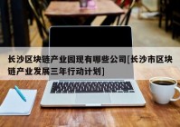 长沙区块链产业园现有哪些公司[长沙市区块链产业发展三年行动计划]