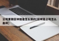 公司里做区块链是怎么做的[区块链公司怎么盈利]