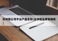 区块链公司平台产品名称[区块链品牌有哪些]