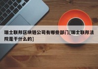 瑞士联邦区块链公司有哪些部门[瑞士联邦法院是干什么的]