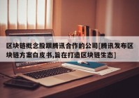 区块链概念股跟腾讯合作的公司[腾讯发布区块链方案白皮书,旨在打造区块链生态]