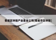 娄底区块链产业基金公司[娄底市区块链]