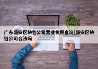 广东盛安区块链公司营业执照查询[盛安区块链公司合法吗]