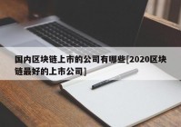 国内区块链上市的公司有哪些[2020区块链最好的上市公司]