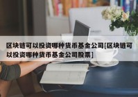 区块链可以投资哪种货币基金公司[区块链可以投资哪种货币基金公司股票]