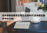 区块链融资租赁公司怎么样知乎[区块链在融资中的作用]