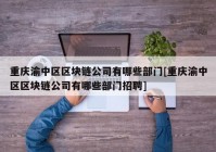 重庆渝中区区块链公司有哪些部门[重庆渝中区区块链公司有哪些部门招聘]