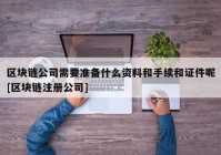 区块链公司需要准备什么资料和手续和证件呢[区块链注册公司]