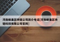 河南蜂巢区块链公司简介电话[河南蜂巢区块链科技有限公司官网]