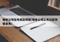 哪些公司在布局区块链[哪些公司公布过区块链业务]