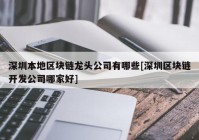 深圳本地区块链龙头公司有哪些[深圳区块链开发公司哪家好]