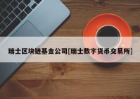 瑞士区块链基金公司[瑞士数字货币交易所]