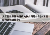 人工智能和区块链的关联公司是什么[人工智能和区块链结合]