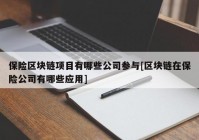 保险区块链项目有哪些公司参与[区块链在保险公司有哪些应用]