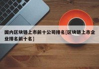 国内区块链上市前十公司排名[区块链上市企业排名前十名]