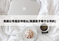 美图公司是区块链么[美图属于哪个公司的]