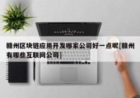 赣州区块链应用开发哪家公司好一点呢[赣州有哪些互联网公司]