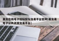 易交在线电子招标投标交易平台官网[易交易电子公共资源交易平台]