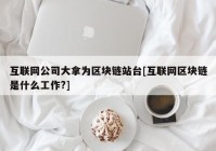 互联网公司大拿为区块链站台[互联网区块链是什么工作?]