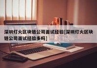 深圳灯火区块链公司面试经验[深圳灯火区块链公司面试经验多吗]