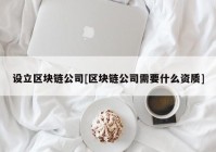 设立区块链公司[区块链公司需要什么资质]