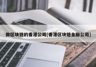 做区块链的香港公司[香港区块链金融公司]